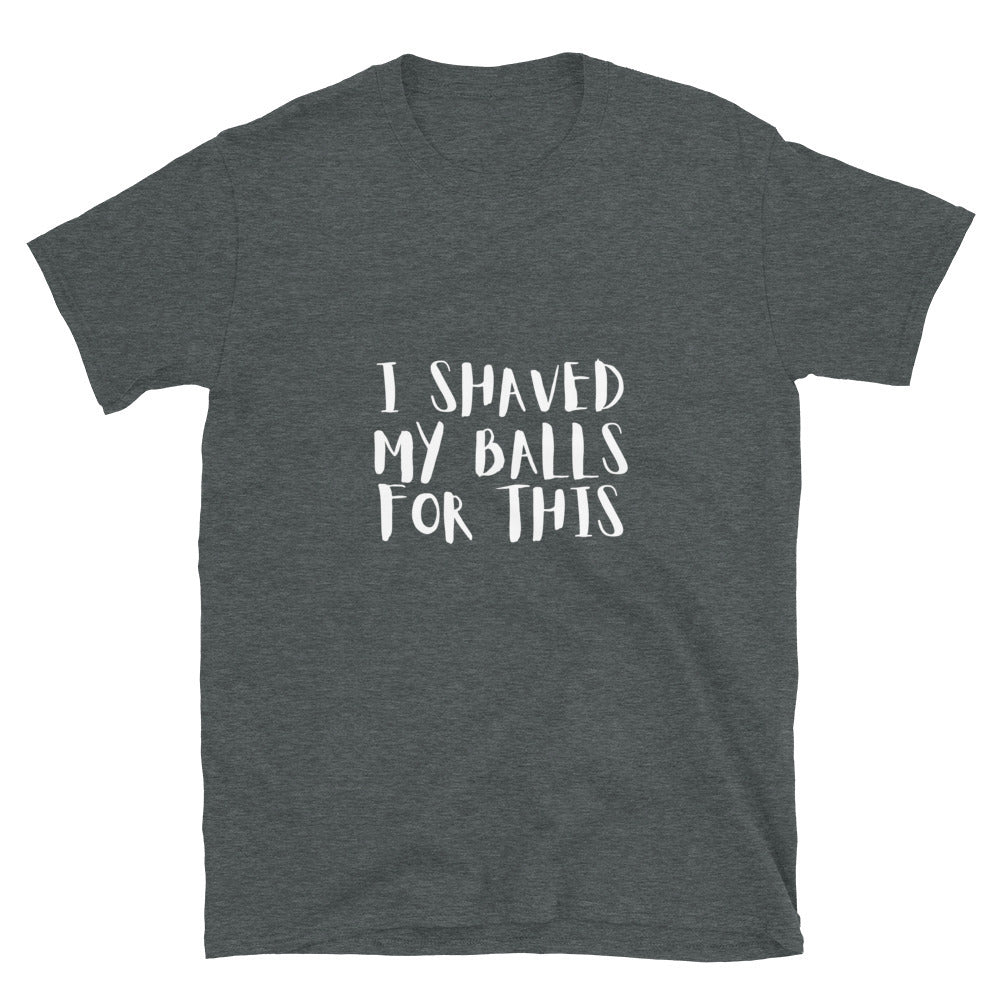 I shaved my balls for this - Unisex T-Shirt