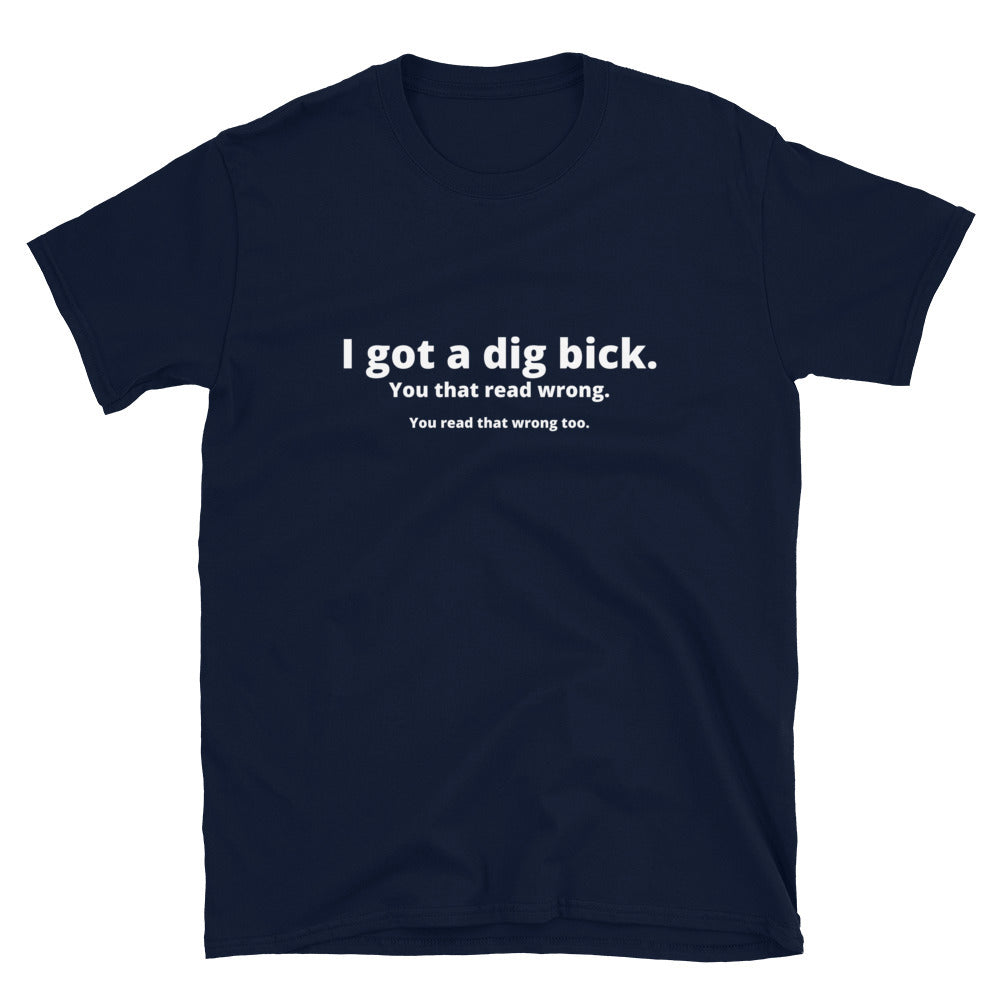 I got a dig bick - Unisex T-Shirt