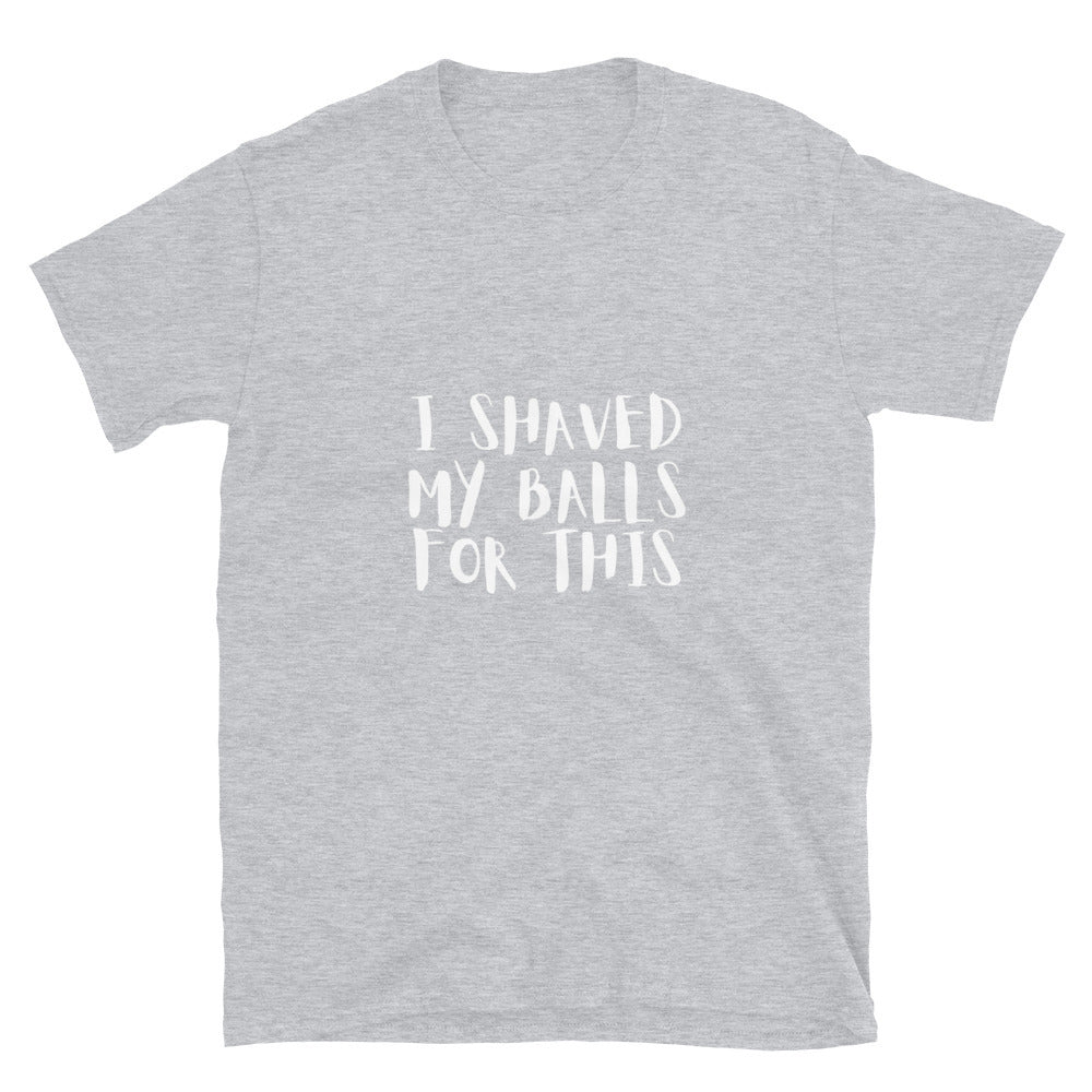 I shaved my balls for this - Unisex T-Shirt