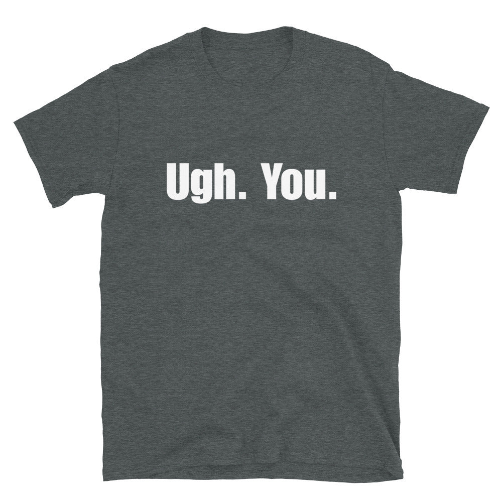 Ugh. You. - Unisex T-Shirt